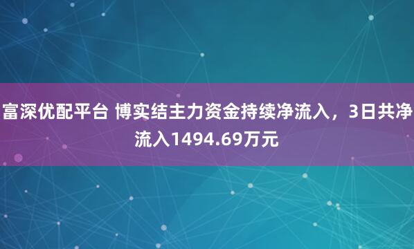 富深优配平台 博实结主力资金持续净流入，3日共净流入1494.69万元